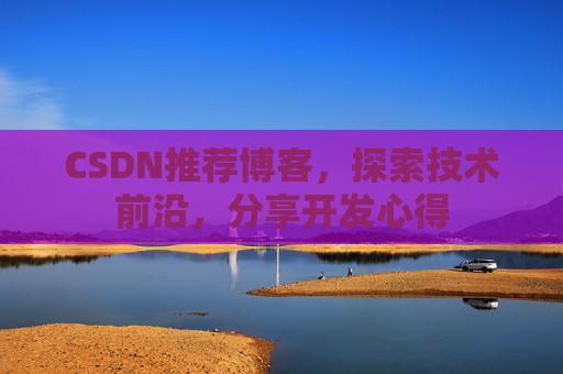 CSDN推荐博客，探索技术前沿，分享开发心得