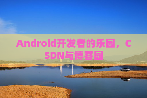 Android开发者的乐园，CSDN与博客园