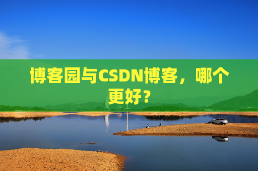 博客园与CSDN博客，哪个更好？