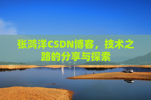 张鸿洋CSDN博客，技术之路的分享与探索