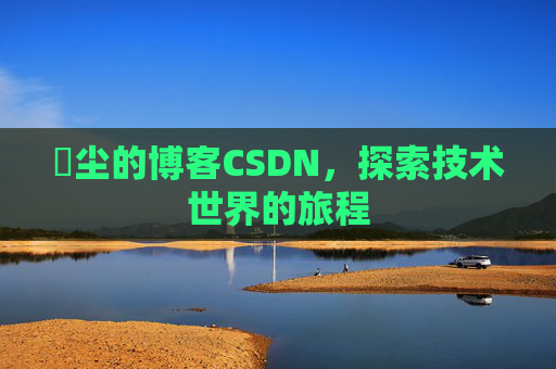 玦尘的博客CSDN，探索技术世界的旅程
