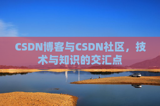 CSDN博客与CSDN社区,技术与知识的交汇点