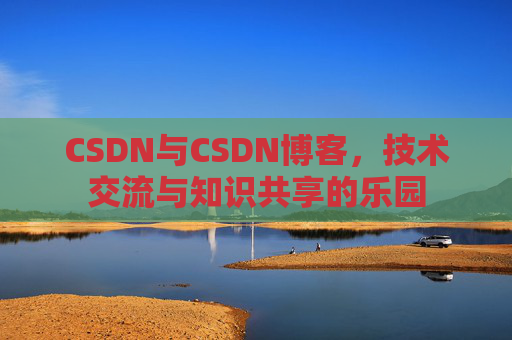 CSDN与CSDN博客，技术交流与知识共享的乐园