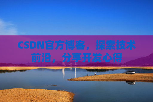 CSDN官方博客,探索技术前沿,分享开发心得
